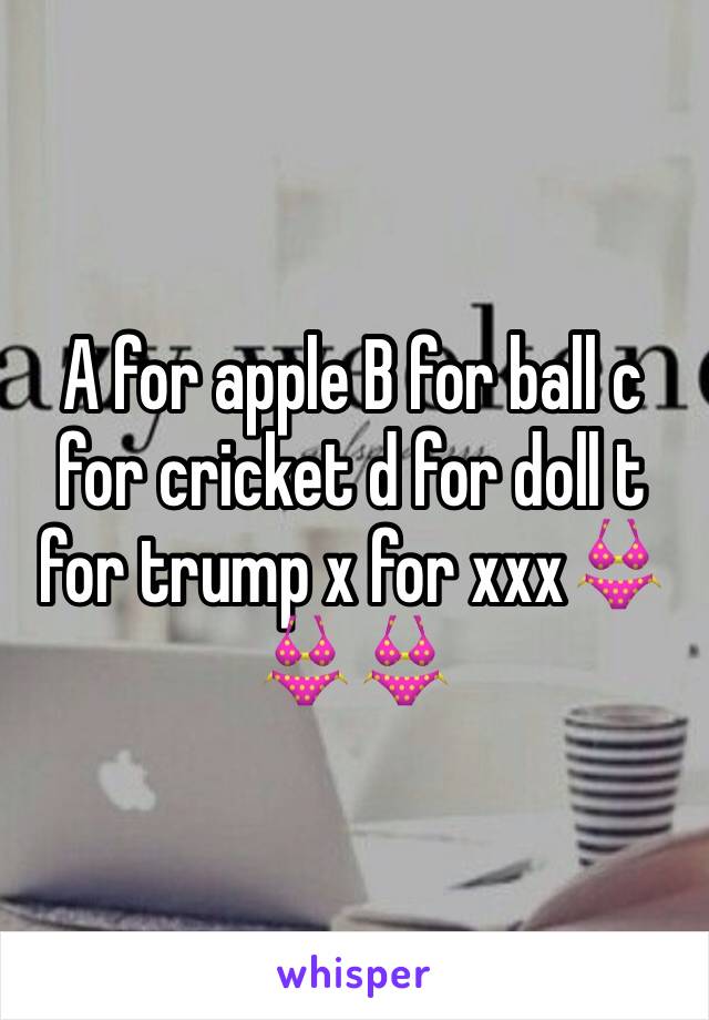 A for apple B for ball c for cricket d for doll t for trump x for xxx👙👙👙