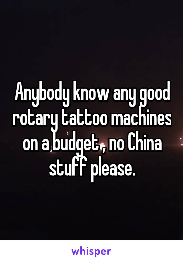 Anybody know any good rotary tattoo machines on a budget , no China stuff please.