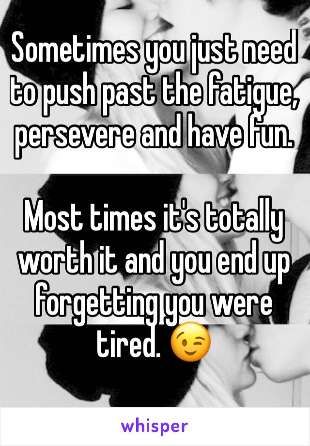 Sometimes you just need to push past the fatigue, persevere and have fun.

Most times it's totally worth it and you end up forgetting you were tired. 😉