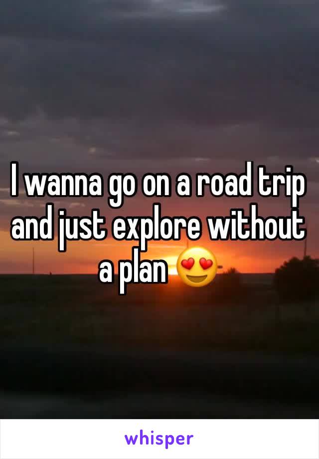 I wanna go on a road trip and just explore without a plan 😍