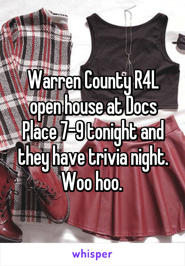 Warren County R4L open house at Docs Place 7-9 tonight and they have trivia night. Woo hoo. 