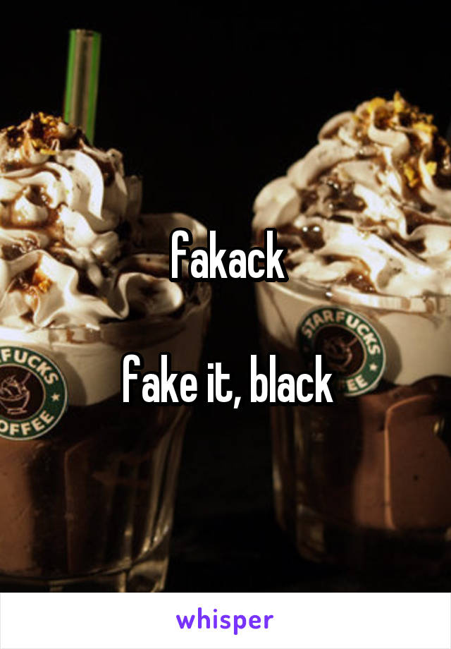 fakack

fake it, black