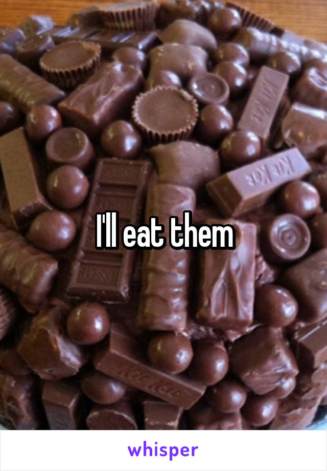 I'll eat them