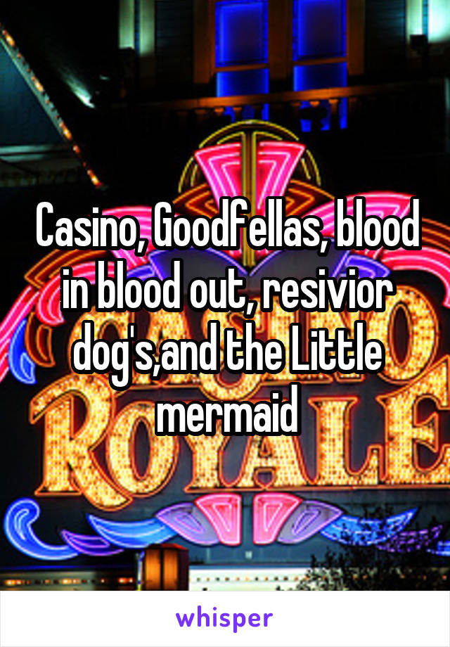 Casino, Goodfellas, blood in blood out, resivior dog's,and the Little mermaid