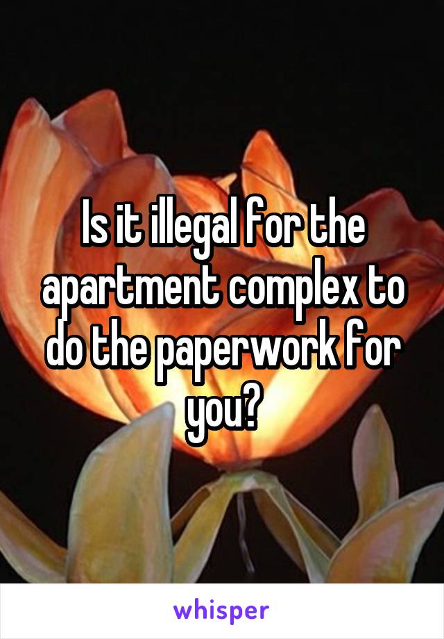 Is it illegal for the apartment complex to do the paperwork for you?