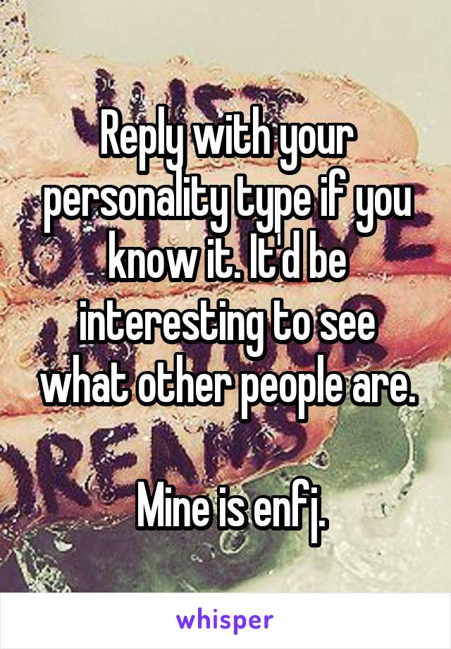 Reply with your personality type if you know it. It'd be interesting to see what other people are.

 Mine is enfj.