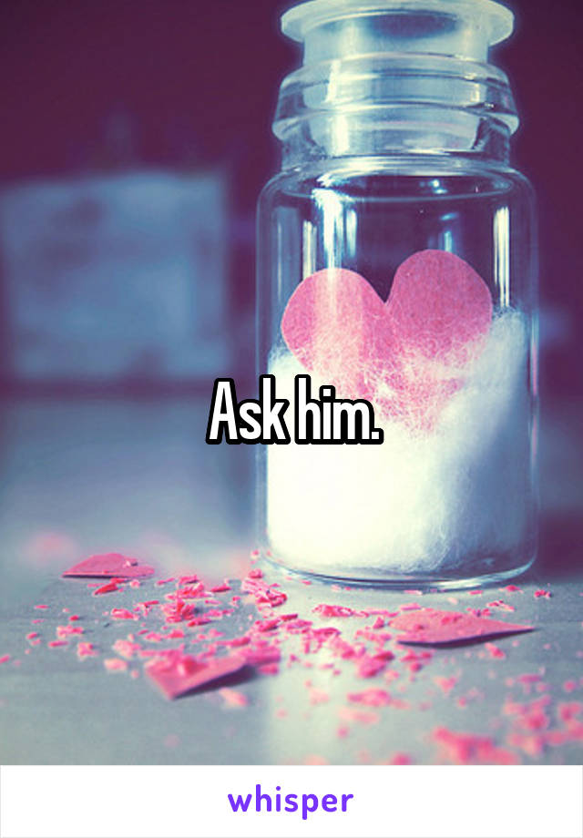 Ask him.