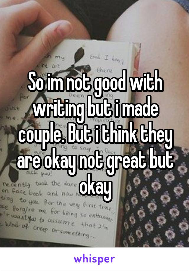 So im not good with writing but i made couple. But i think they are okay not great but okay