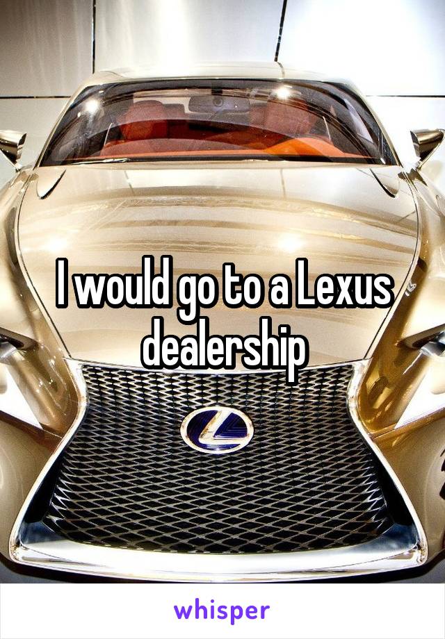 I would go to a Lexus dealership