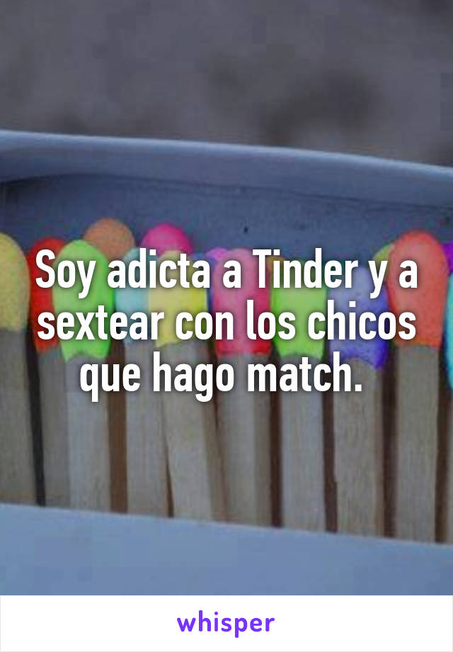 Soy adicta a Tinder y a sextear con los chicos que hago match. 