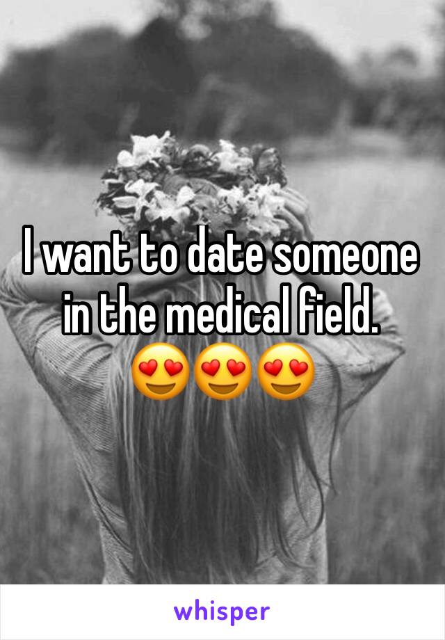 I want to date someone in the medical field.
😍😍😍