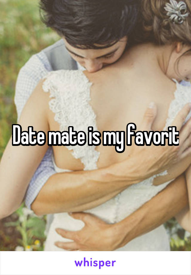 Date mate is my favorit