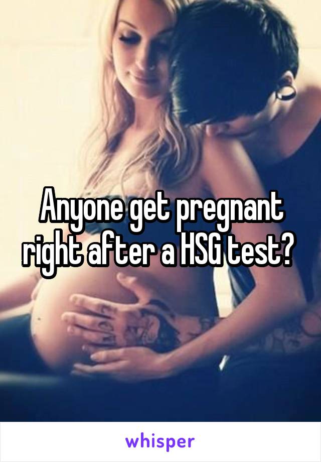 Anyone get pregnant right after a HSG test? 