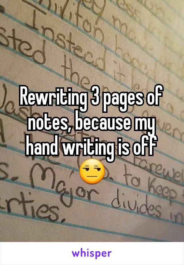 Rewriting 3 pages of notes, because my hand writing is off😒