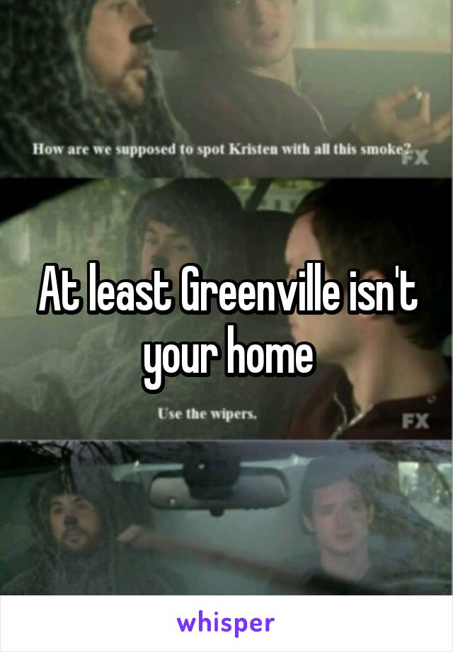 At least Greenville isn't your home