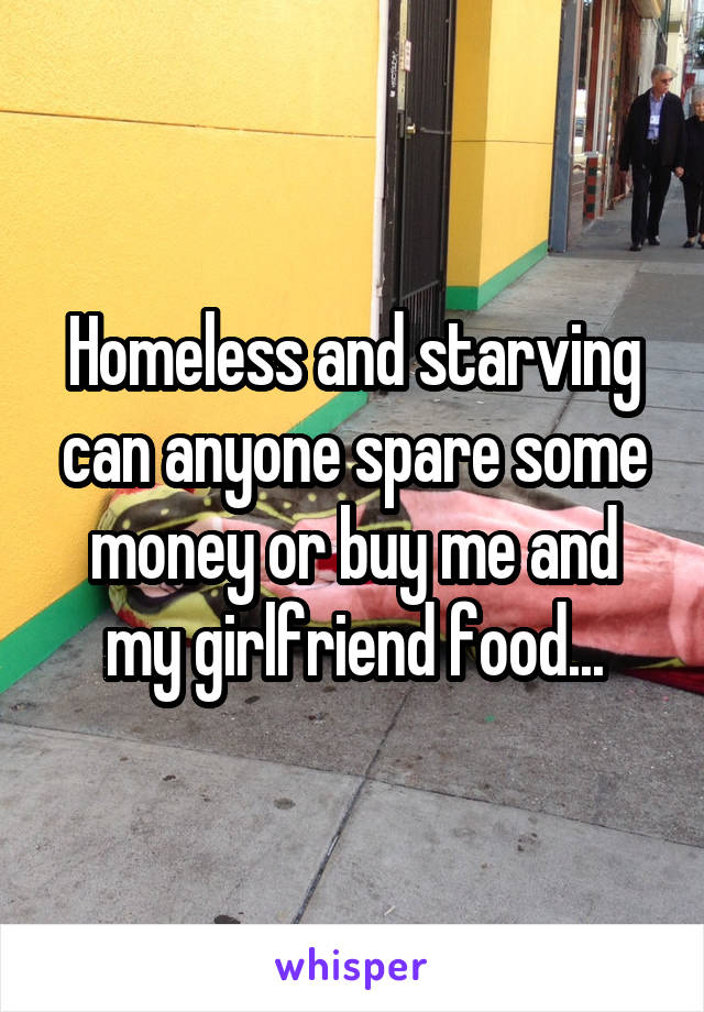 Homeless and starving can anyone spare some money or buy me and my girlfriend food...