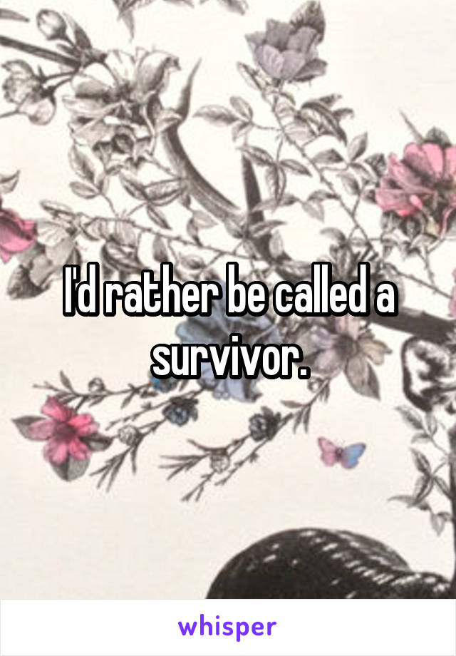 I'd rather be called a survivor.