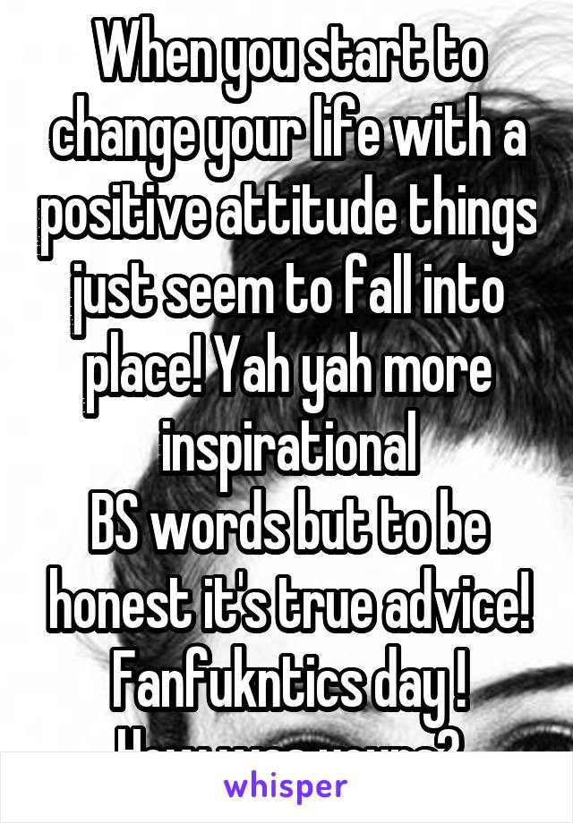 When you start to change your life with a positive attitude things just seem to fall into place! Yah yah more inspirational
BS words but to be honest it's true advice! Fanfukntics day !
How was yours?