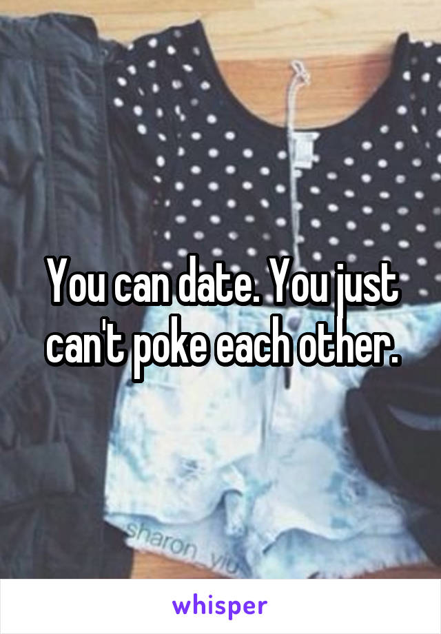 You can date. You just can't poke each other.