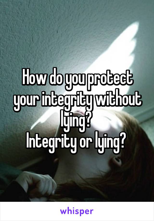 How do you protect your integrity without lying? 
Integrity or lying? 