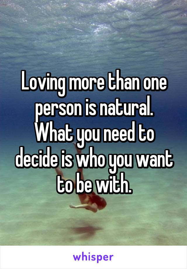 Loving more than one person is natural.
What you need to decide is who you want to be with.