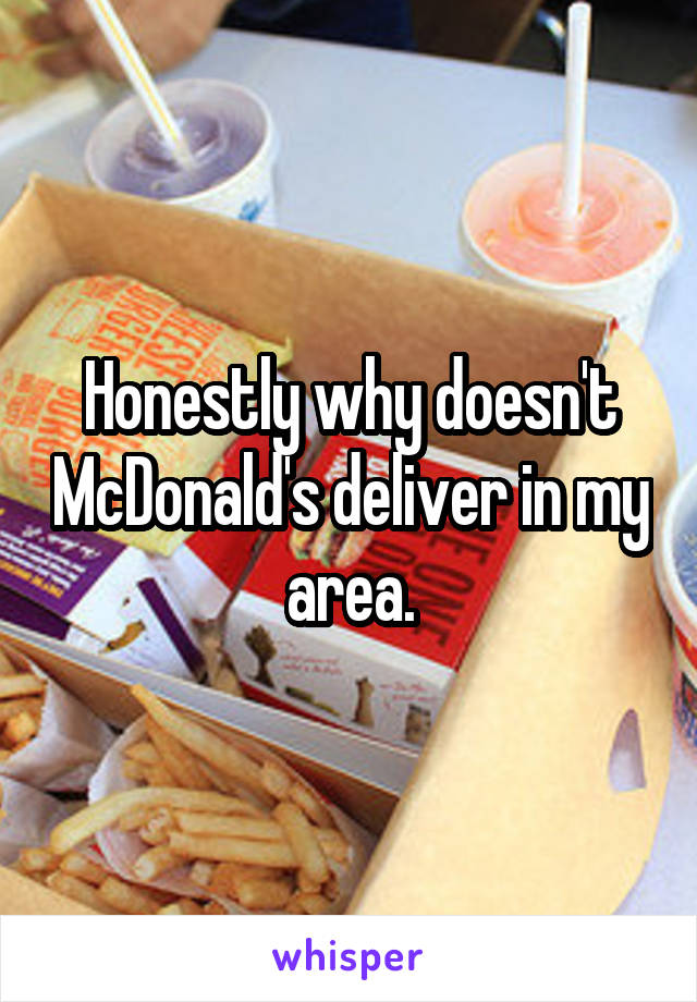 Honestly why doesn't McDonald's deliver in my area.