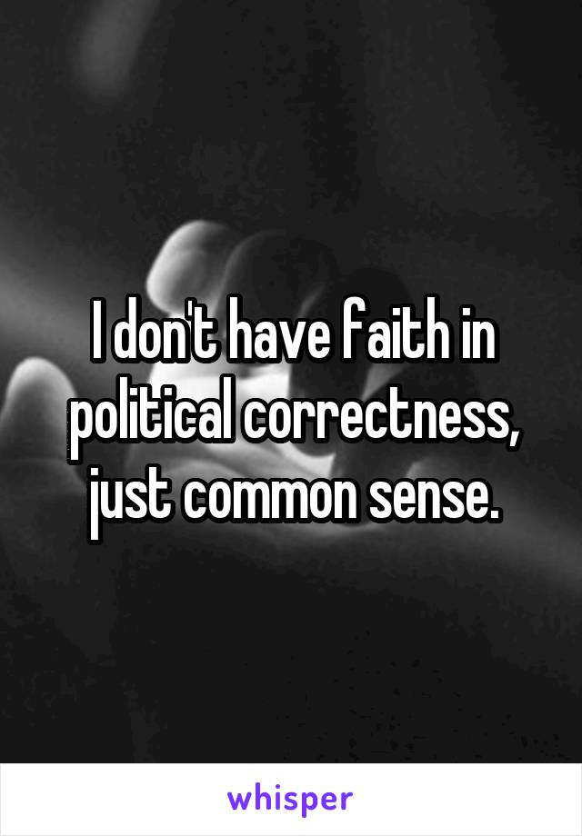 I don't have faith in political correctness, just common sense.