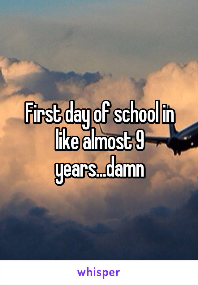 First day of school in like almost 9 years...damn