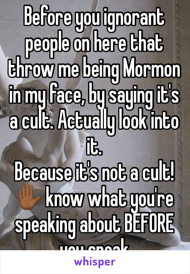 Before you ignorant people on here that throw me being Mormon in my face, by saying it's a cult. Actually look into it. 
Because it's not a cult! ✋🏾 know what you're speaking about BEFORE you speak