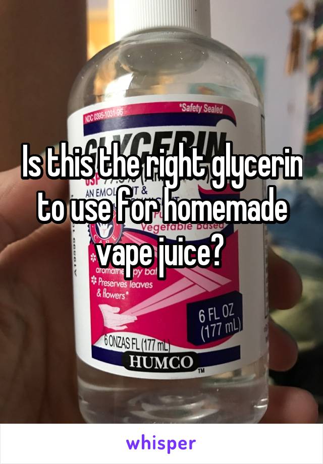 Is this the right glycerin to use for homemade vape juice? 
