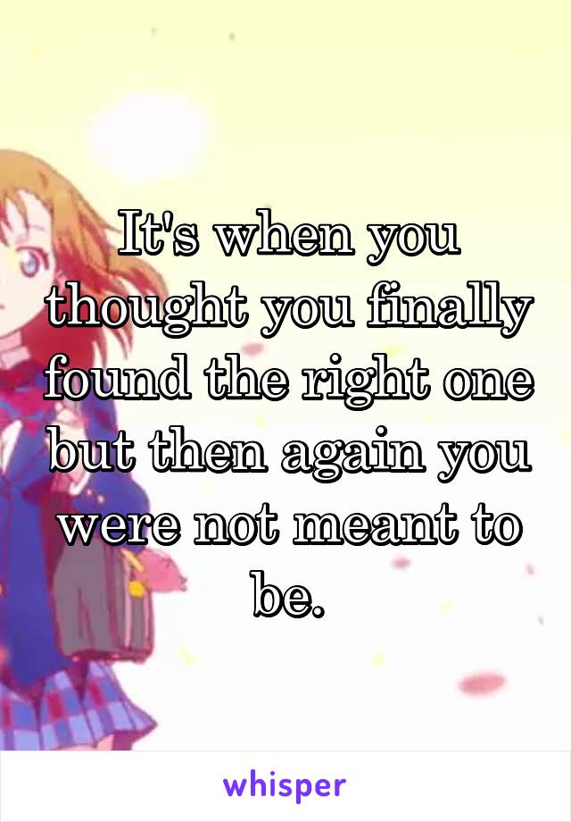 It's when you thought you finally found the right one but then again you were not meant to be.