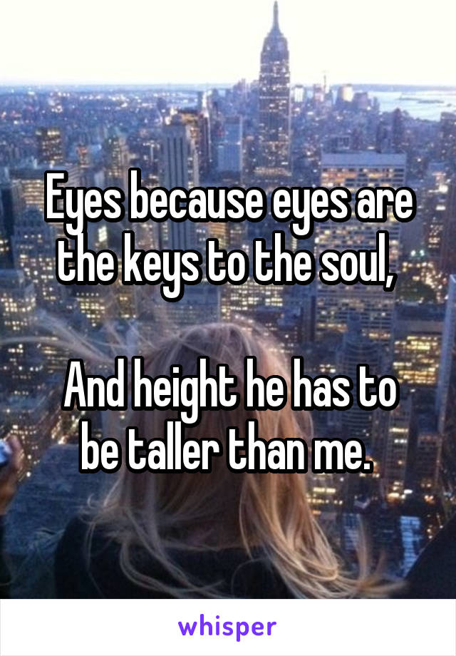 Eyes because eyes are the keys to the soul, 

And height he has to be taller than me. 