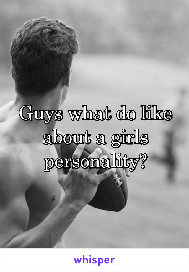 Guys what do like about a girls personality?