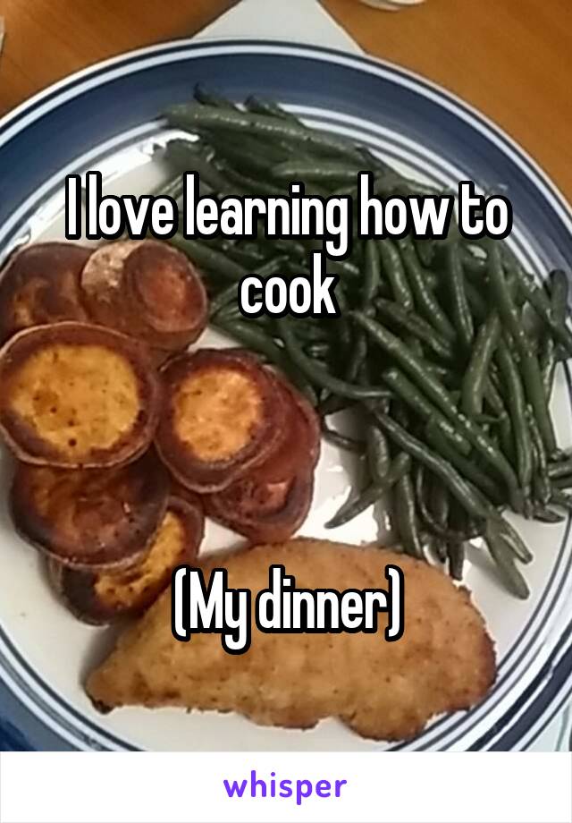 I love learning how to cook



(My dinner)