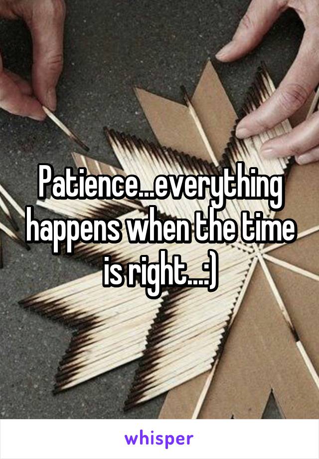 Patience...everything happens when the time is right...:)