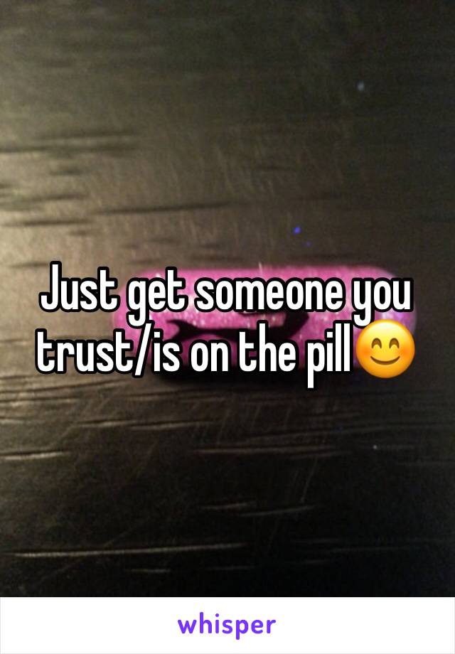 Just get someone you trust/is on the pill😊