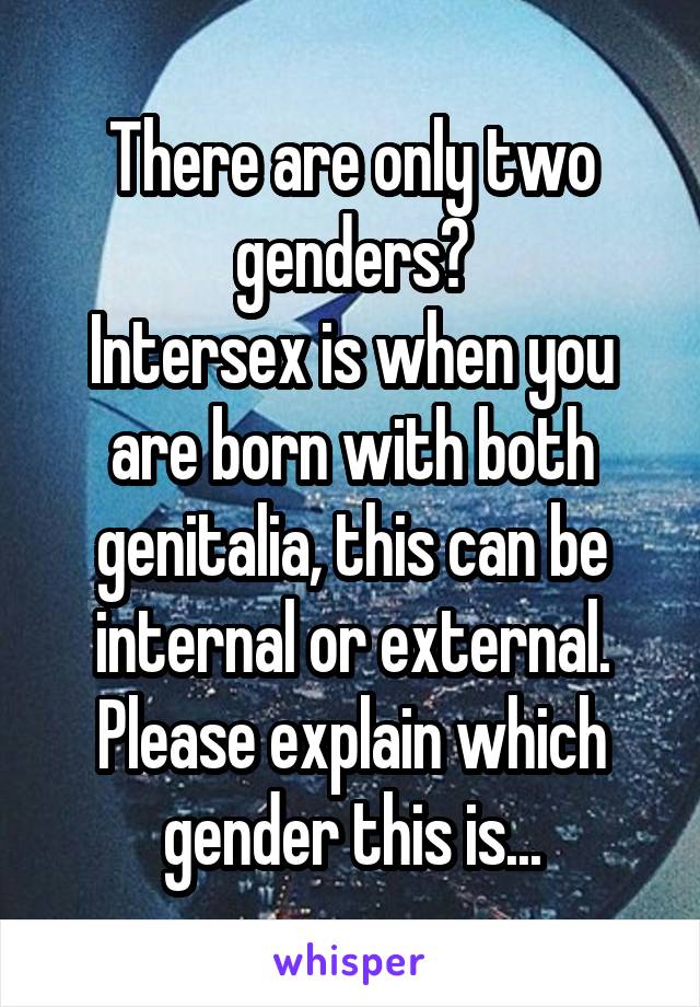 There are only two genders?
Intersex is when you are born with both genitalia, this can be internal or external.
Please explain which gender this is...