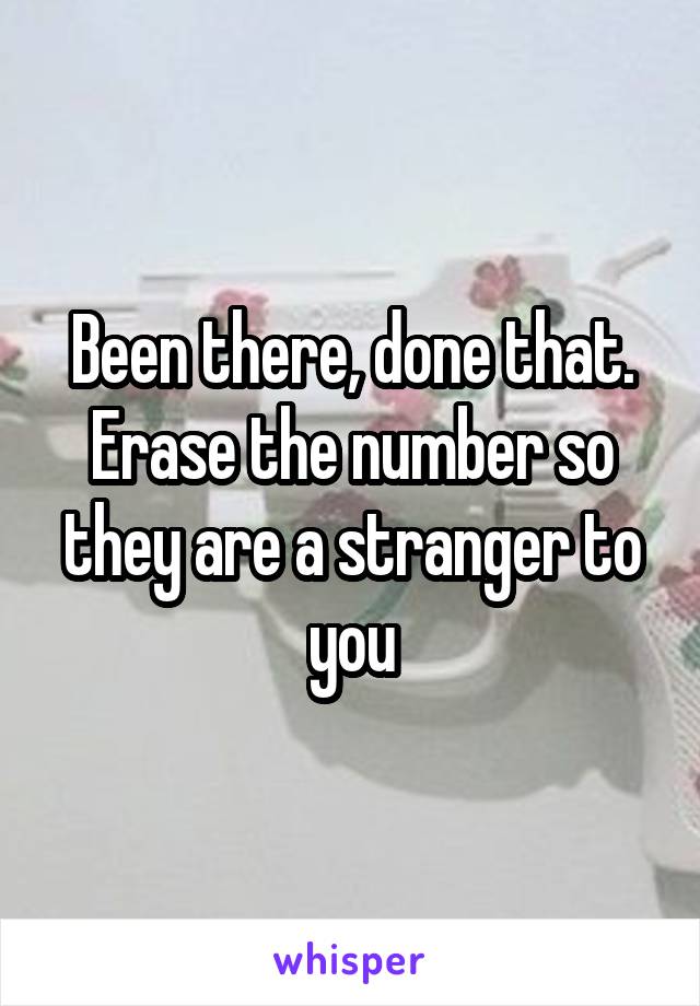 Been there, done that. Erase the number so they are a stranger to you