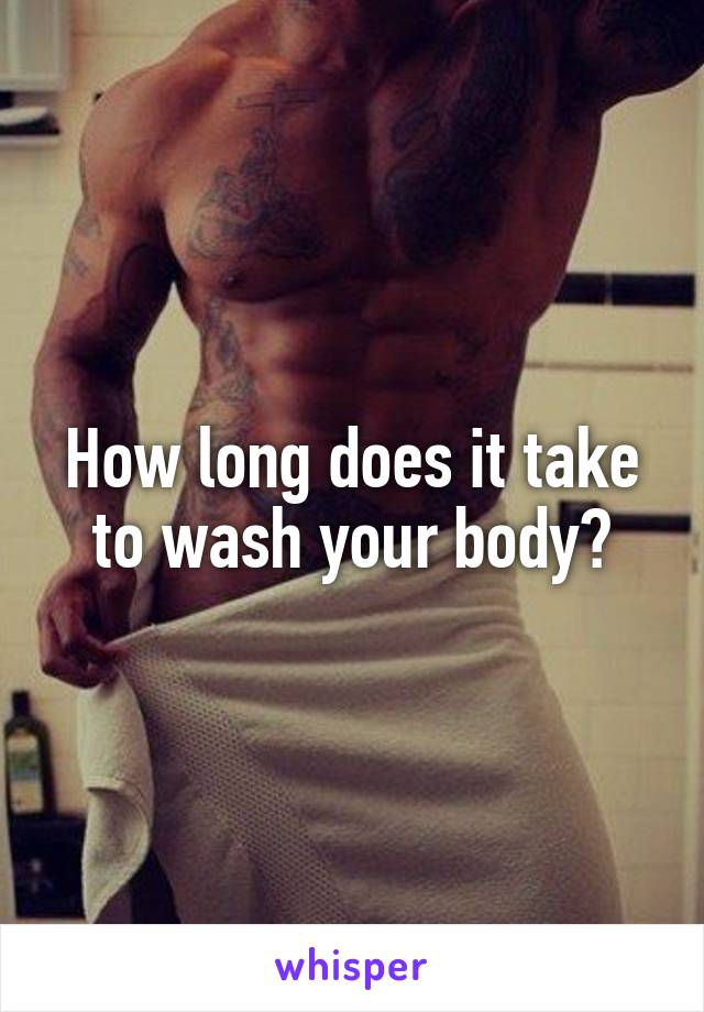 How long does it take to wash your body?