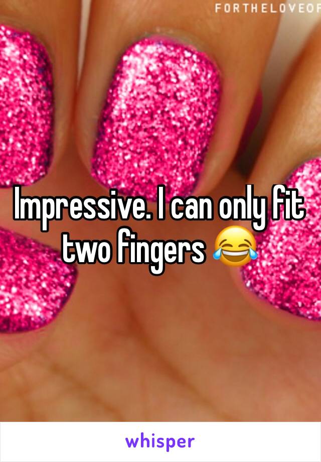 Impressive. I can only fit two fingers 😂