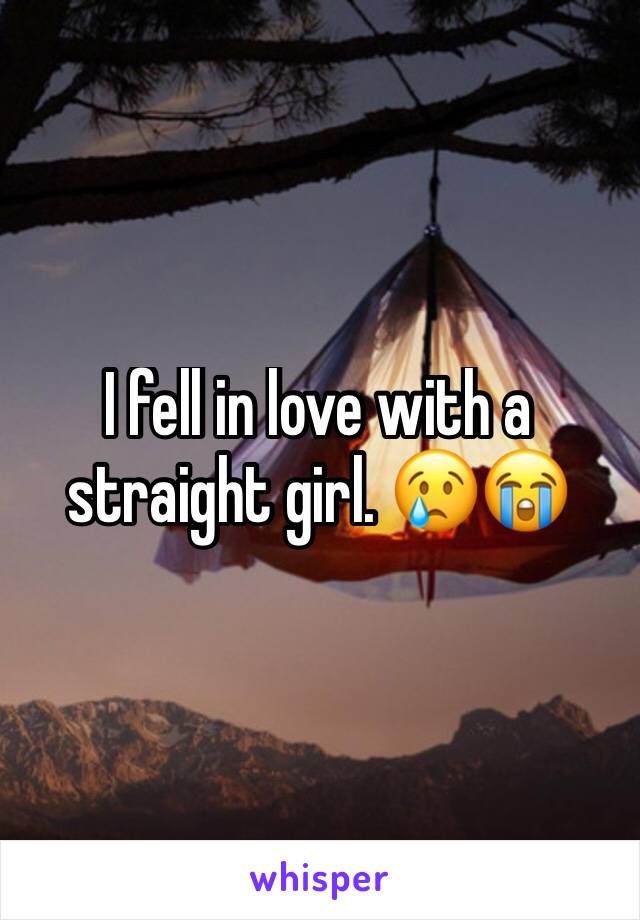 I fell in love with a straight girl. 😢😭