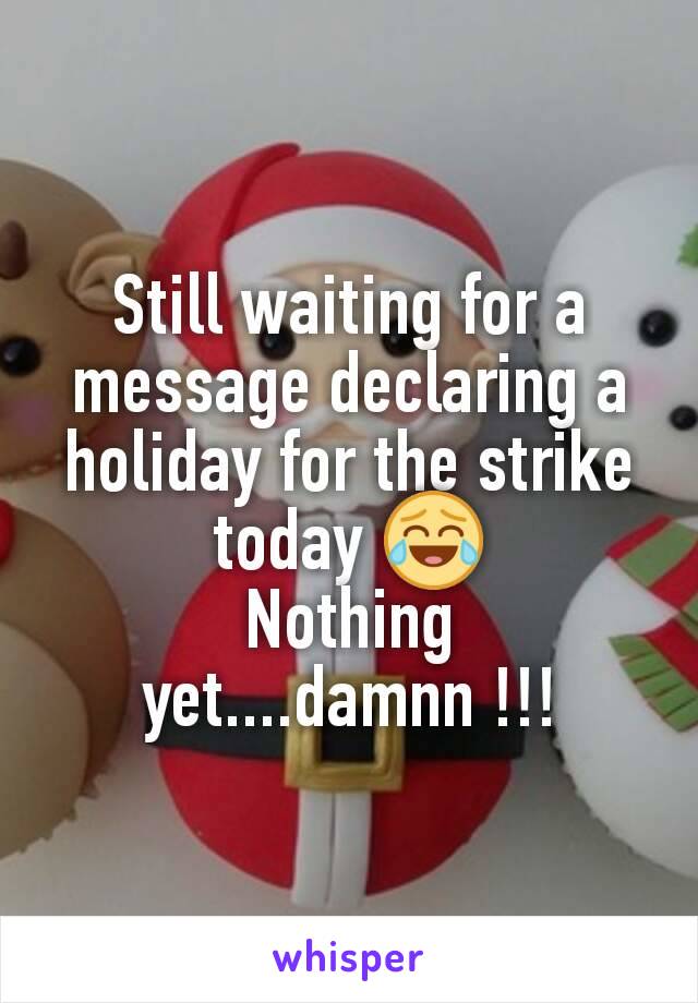 Still waiting for a message declaring a holiday for the strike today 😂
Nothing yet....damnn !!!