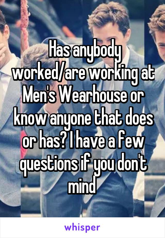  Has anybody worked/are working at Men's Wearhouse or know anyone that does or has? I have a few questions if you don't mind 