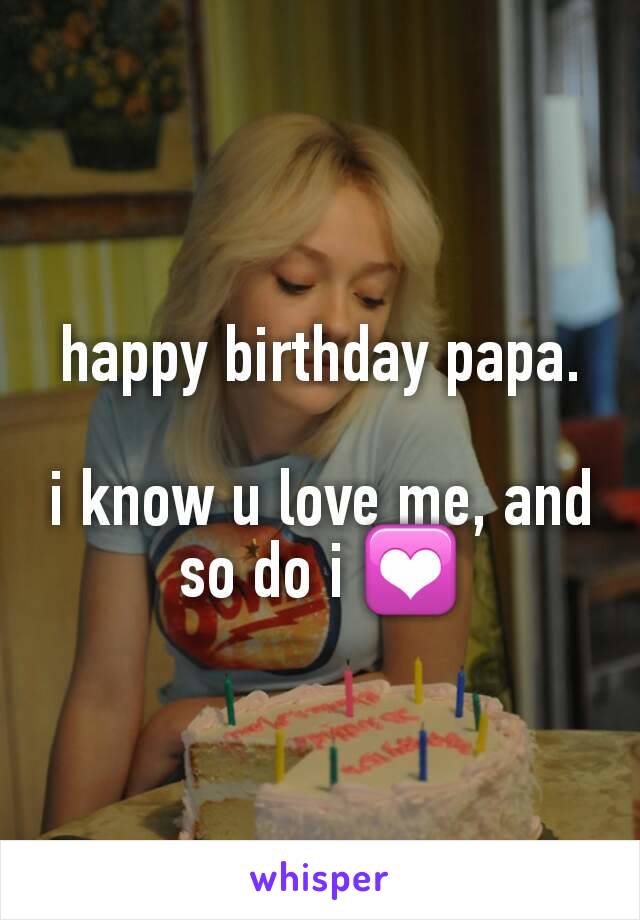 happy birthday papa.

i know u love me, and so do i 💟