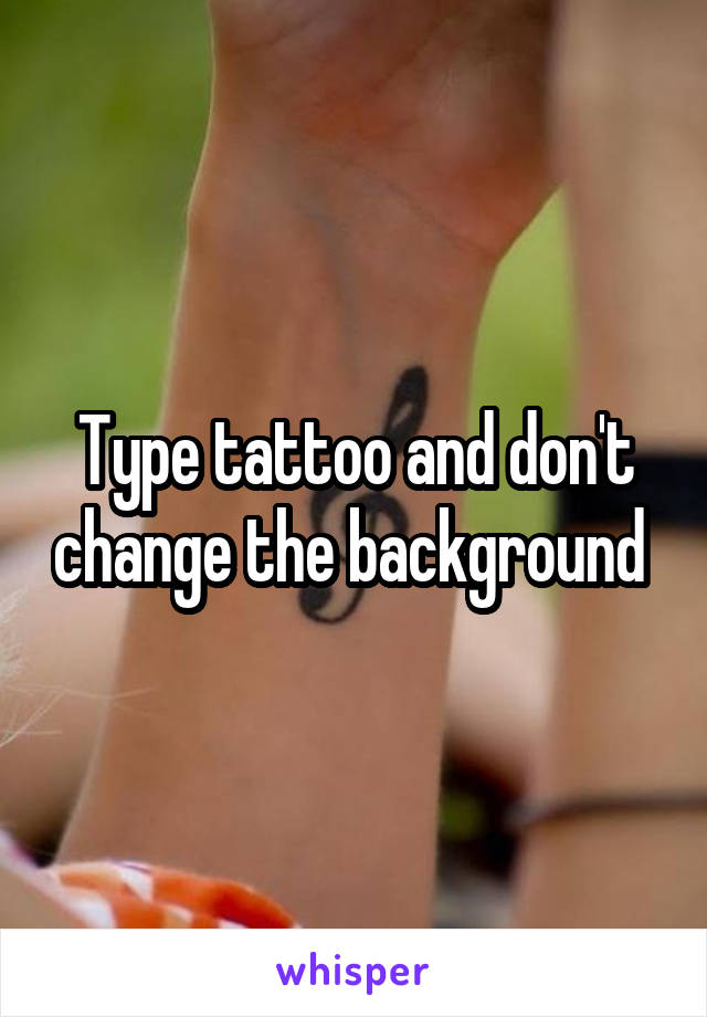 Type tattoo and don't change the background 