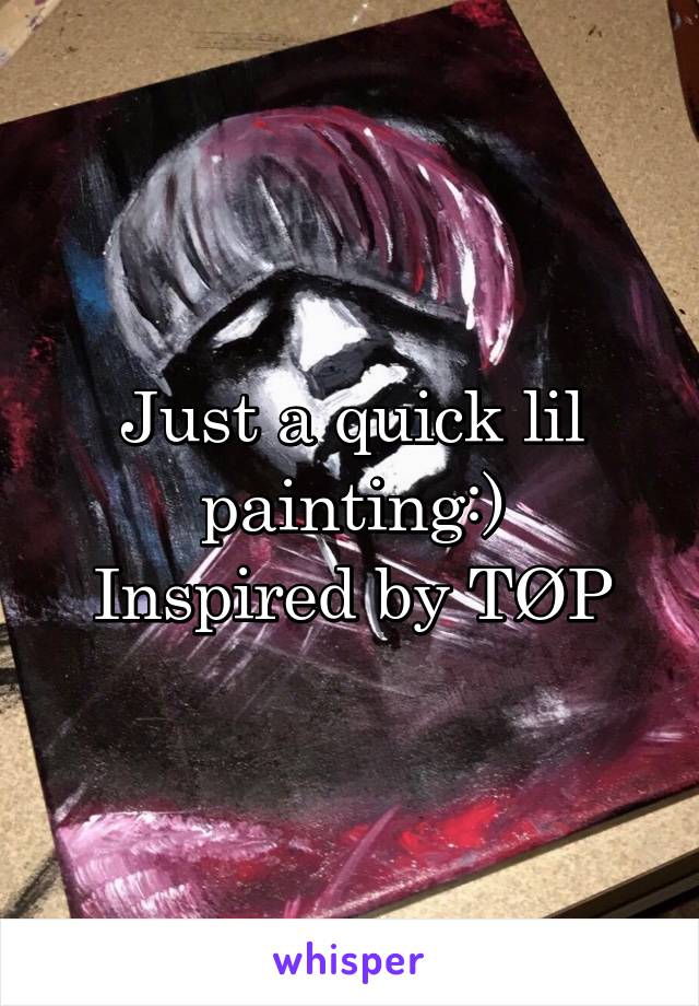 Just a quick lil painting:)
Inspired by TØP