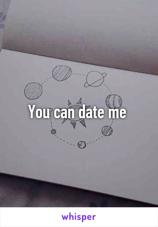 You can date me 