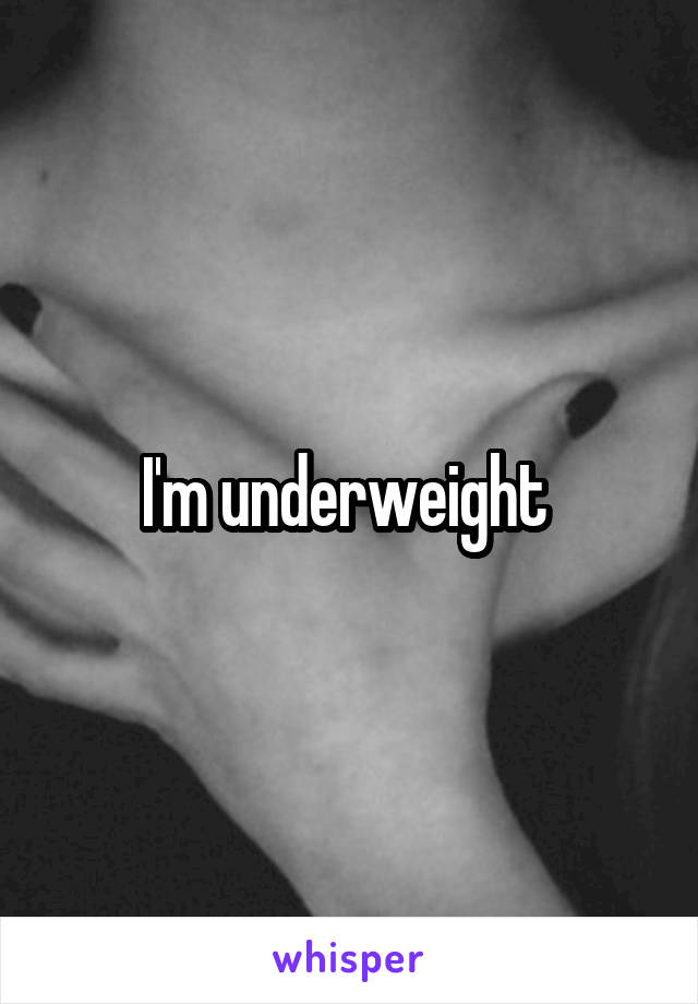 I'm underweight 