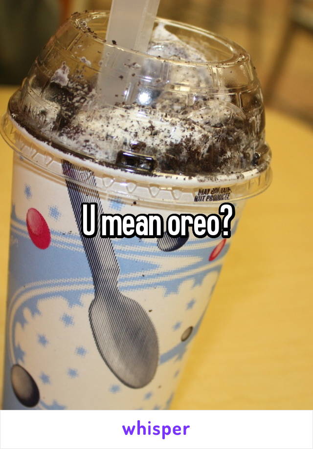 U mean oreo?