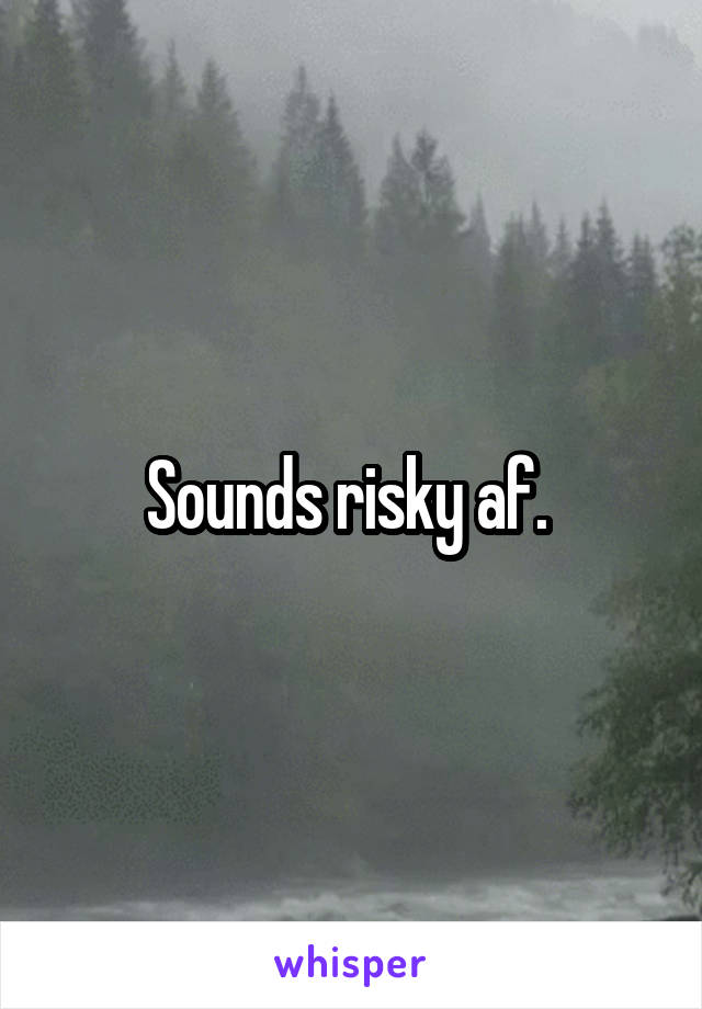 Sounds risky af. 